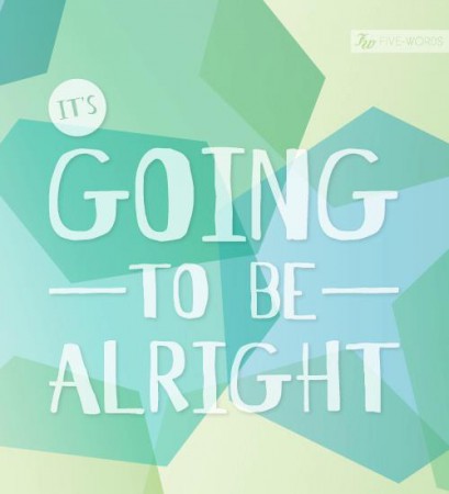 It's going to be alright