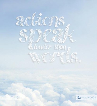 actions speak louder than words